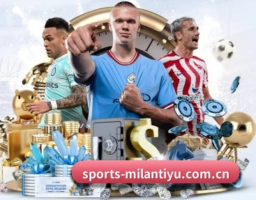 米兰体育 APP 深度功能(MILANSPORT)