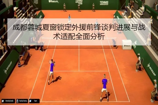 成都蓉城夏窗锁定外援前锋谈判进展与战术适配全面分析 | MILANSPORT