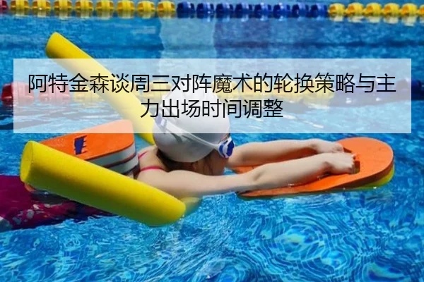 阿特金森谈周三对阵魔术的轮换策略与主力出场时间调整 - MILANSPORT